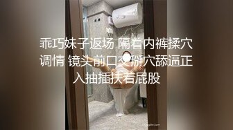 乖巧妹子返场 隔着内裤揉穴调情 镜头前口交掰穴舔逼正入抽插扶着屁股