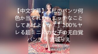 【中文字幕】「私のパンツ何色か当てれたらエッチなことしてあげよっか！」100％ヤレる超ミニスカ女子の无自覚パンチラ 宫城りえ