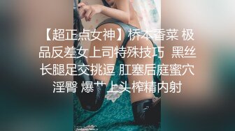 【超正点女神】桥本香菜 极品反差女上司特殊技巧  黑丝长腿足交挑逗 肛塞后庭蜜穴淫臀 爆艹上头榨精内射