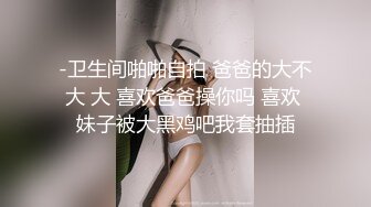 -卫生间啪啪自拍 爸爸的大不大 大 喜欢爸爸操你吗 喜欢 妹子被大黑鸡吧我套抽插