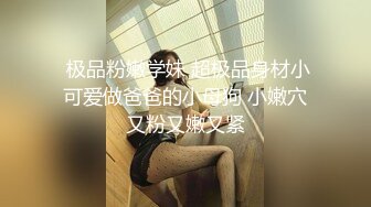  极品粉嫩学妹 超极品身材小可爱做爸爸的小母狗 小嫩穴又粉又嫩又紧