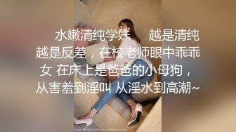 ❤️水嫩清纯学妹❤️越是清纯越是反差，在校老师眼中乖乖女 在床上是爸爸的小母狗，从害羞到淫叫 从淫水到高潮~