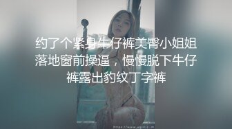 约了个紧身牛仔裤美臀小姐姐落地窗前操逼，慢慢脱下牛仔裤露出豹纹丁字裤