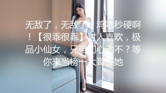 无敌了，无敌了，鸡吧秒硬啊！【很乖很乖】讨人喜欢，极品小仙女，兄弟们心动不？等你来当榜一大哥操她