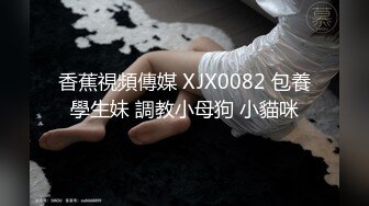 香蕉視頻傳媒 XJX0082 包養學生妹 調教小母狗 小貓咪