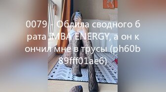 0079 - Облила сводного брата IMBA ENERGY, а он кончил мне в трусы (ph60b89fff01ae6)