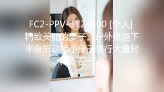 FC2-PPV-3124600 [个人] 精致美丽的妻子。户外挑逗下半身扭动娇小身子强行大量射精不留一滴