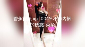 香蕉视频 xjx-0049 不穿内裤的诱惑-朵朵