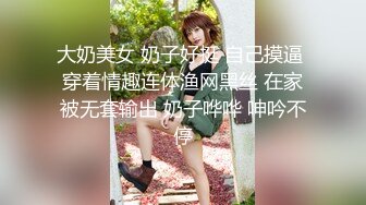 大奶美女 奶子好挺 自己摸逼 穿着情趣连体渔网黑丝 在家被无套输出 奶子哗哗 呻吟不停