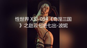 性世界 XSJ-094《奇淫三国》之赵云七进七出-波妮