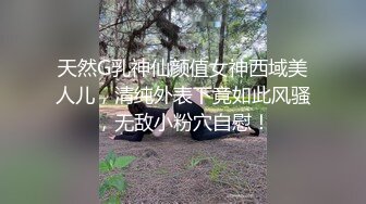 天然G乳神仙颜值女神西域美人儿，清纯外表下竟如此风骚，无敌小粉穴自慰！