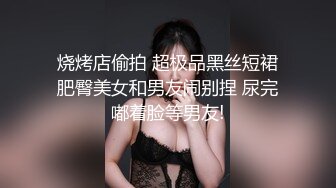 烧烤店偷拍 超极品黑丝短裙肥臀美女和男友闹别捏 尿完嘟着脸等男友!