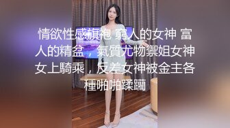 情欲性感旗袍 窮人的女神 富人的精盆，氣質尤物禦姐女神女上騎乘，反差女神被金主各種啪啪蹂躪