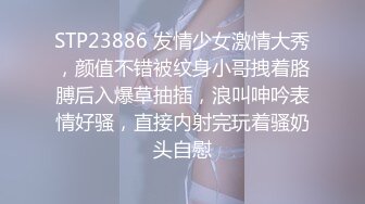 STP23886 发情少女激情大秀，颜值不错被纹身小哥拽着胳膊后入爆草抽插，浪叫呻吟表情好骚，直接内射完玩着骚奶头自慰