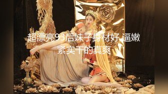 超漂亮93后妹子身材好 逼嫩紧实干的真爽