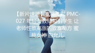 【新片速遞】蜜桃传媒 PMC-027 年轻女教师勾引学生 让老师性欲高涨的致富秘方 蜜桃女神 白允儿