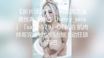 【新片速遞】   ✨韩国高质量黑丝高跟情侣「henry_sera」「sarah579」OF私拍 肌肉帅哥完全被少妇占据主动狂舔鸡巴