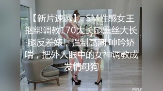 【新片速遞】  SM性感女王捆绑调教170大长腿黑丝大长腿反差婊，强制高潮 呻吟娇喘，把外人眼中的女神调教成发情母狗