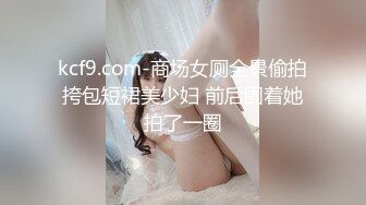 kcf9.com-商场女厕全景偷拍挎包短裙美少妇 前后围着她拍了一圈