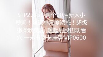 STP27355 两个00后新人小萝莉！全裸小尺度诱惑！超级嫩柔软美乳  翘起屁股扭动看穴 一起扭腰卡哇伊 VIP0600