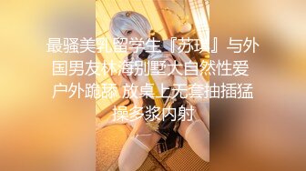 最骚美乳留学生『苏琪』与外国男友林海别墅大自然性爱 户外跪舔 放桌上无套抽插猛操多浆内射