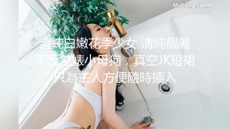 清純白嫩花季少女 清純靚麗下反差婊小母狗，真空JK短裙只為主人方便隨時插入