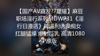 【国产AV首发??星耀】麻豆职场淫行系列MDWP31《淫行日漫店》威逼利诱操痴女 扛腿猛操 爆射巨乳 高清1080P原版