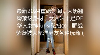 最新2024重磅订阅，大奶翘臀顶级身材，女人味十足OF华人女神funsi私拍③，野战紫薇被大屌洋男友各种玩肏 (6)