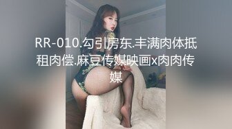 RR-010.勾引房东.丰满肉体抵租肉偿.麻豆传媒映画x肉肉传媒