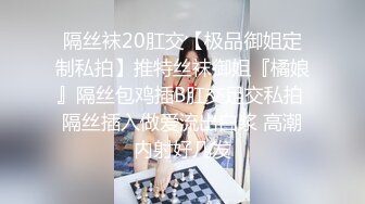 隔丝袜20肛交【极品御姐定制私拍】推特丝袜御姐『橘娘』隔丝包鸡插B肛交足交私拍 隔丝插入做爱流出白浆 高潮内射好几发