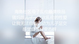  海角社区母子乱伦最美极品骚妈跟儿子一次次乱伦的性爱让我无法自拔主动为儿子足交感觉自己好变态呀