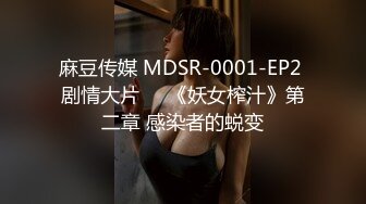 麻豆传媒 MDSR-0001-EP2 剧情大片❤️《妖女榨汁》第二章 感染者的蜕变