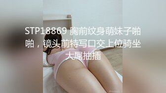 STP18869 胸前纹身萌妹子啪啪，镜头前特写口交上位骑坐大屌抽插