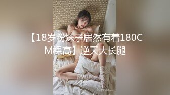 【18岁粉妹子居然有着180CM裸高】逆天大长腿