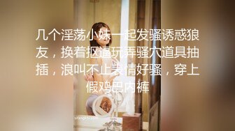 几个淫荡小妹一起发骚诱惑狼友，换着抠逼玩弄骚穴道具抽插，浪叫不止表情好骚，穿上假鸡巴内裤