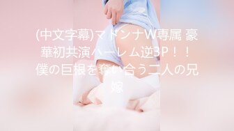 (中文字幕)マドンナW専属 豪華初共演ハーレム逆3P！！僕の巨根を奪い合う二人の兄嫁