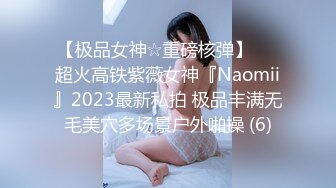 【极品女神☆重磅核弹】♡♥超火高铁紫薇女神『Naomii』2023最新私拍 极品丰满无毛美穴多场景户外啪操 (6)