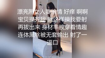 漂亮熟女人妻偷情 好痒 啊啊宝贝操死我 就这样操我要射再拔出来 身材丰腴穿着情趣连体黑丝被无套输出 射了一逼口