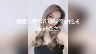 爱豆传媒IDG5392奇妙的成人祭破处之旅