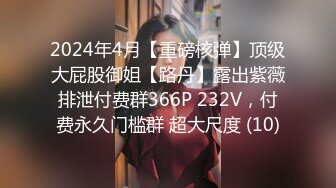 2024年4月【重磅核弹】顶级大屁股御姐【路丹】露出紫薇排泄付费群366P 232V，付费永久门槛群 超大尺度 (10)