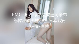 PMC-062-绿帽丈夫连同亲弟怒操出轨老婆.强拍淫荡老婆被操-唐茜