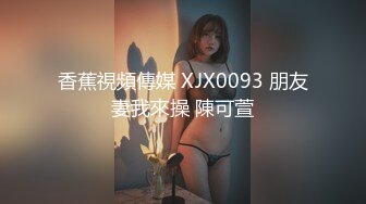 香蕉視頻傳媒 XJX0093 朋友妻我來操 陳可萱