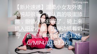 【新片速遞】温柔小女友外表清纯却很骚，很认真的吸蛋舔屌，眼镜小哥舒服了，骑上来插入扭动小腰，边操边抓着奶子，娇滴滴呻吟很好听[1.26G/MP4/01:03:26]