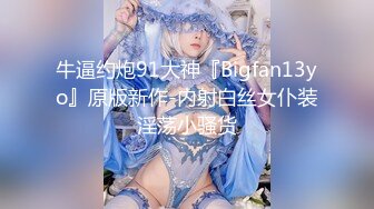 牛逼约炮91大神『Bigfan13yo』原版新作-内射白丝女仆装淫荡小骚货