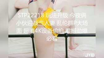 STP22218 玩法升级 今夜俩小伙迎战三人妻 乱伦群P大场面 超清4K设备偷拍 震撼劲爆必看