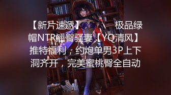 【新片速遞】  ⚫️⚫️极品绿帽NTR翘臀骚妻【YQ清风】推特福利，约炮单男3P上下洞齐开，完美蜜桃臀全自动