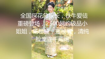   全国探花总探长，铁牛爱徒重磅登场，2500网约极品小姐姐，杨柳腰，蜜桃臀，清纯脸庞连干两炮