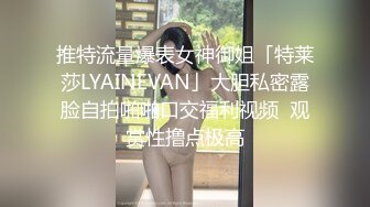 推特流量爆表女神御姐「特莱莎LYAINEVAN」大胆私密露脸自拍啪啪口交福利视频  观赏性撸点极高