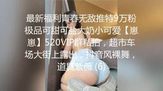 最新福利青春无敌推特9万粉极品可甜可盐大奶小可爱【崽崽】520VIP群私拍，超市车场大街上露出，抖音风裸舞，道具紫薇 (6)