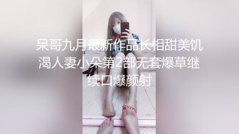 呆哥九月最新作品长相甜美饥渴人妻小朵第2部无套爆草继续口爆颜射